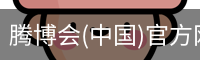 腾博会(中国)官方网站 - TENGBOHUI